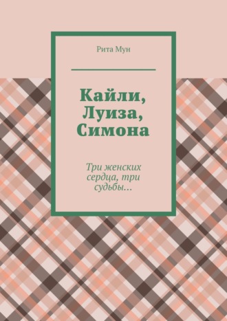 . Кайли, Луиза, Симона. Три женских сердца, три судьбы…