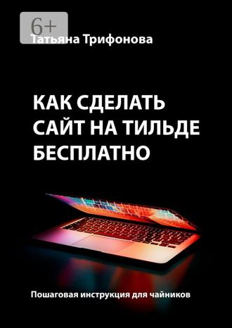 Татьяна Трифонова. Как сделать сайт на Тильде бесплатно. Пошаговая инструкция для чайников