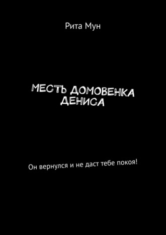Рита Мун. Месть домовенка Дениса. Он вернулся и не даст тебе покоя!