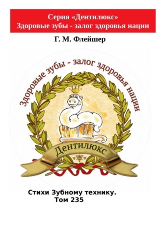 Г. М. Флейшер. Стихи зубному технику. Том 235. Серия «Дентилюкс». Здоровые зубы – залог здоровья нации