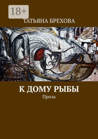 Татьяна Брехова. К дому рыбы. Проза