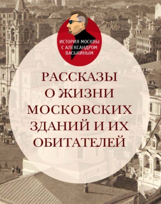 . Рассказы о жизни московских зданий и их обитателей