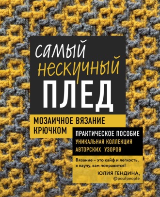 . Самый нескучный плед. Мозаичное вязание крючком. Практическое пособие и уникальная коллекция авторских узоров