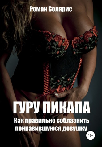 Роман Солярис. Гуру пикапа. Как правильно соблазнить понравившуюся девушку