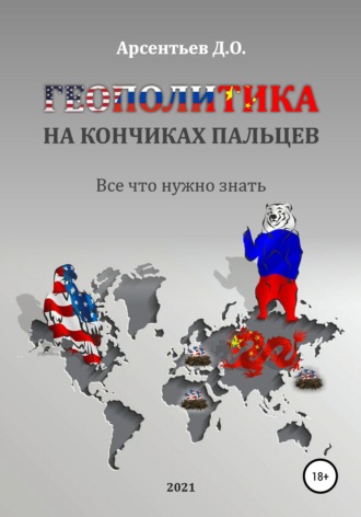 Дмитрий Олегович Арсентьев. Геополитика на кончиках пальцев. Все, что нужно знать
