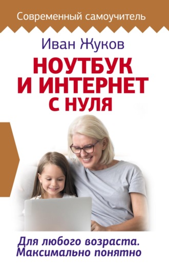 . Ноутбук и Интернет с нуля. Для любого возраста. Максимально понятно