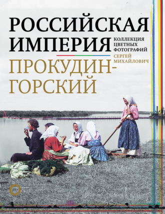 Максим Гуреев. Российская империя. Коллекция цветных фотографий Сергея Михайловича Прокудина-Горского