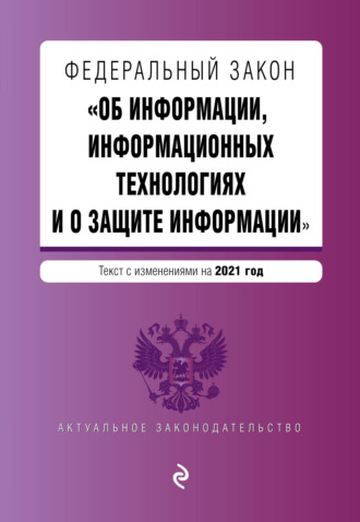 . Федеральный закон «Об информации, информационных технологиях и о защите информации». Текст с изменениями на 2021 год