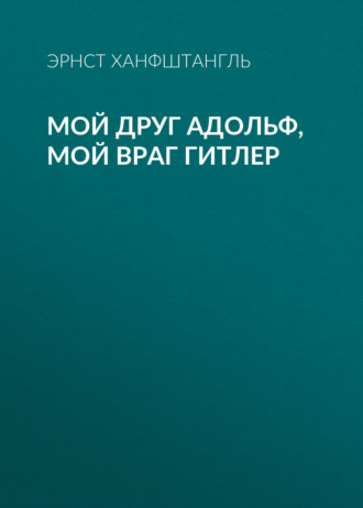 . Мой друг Адольф, мой враг Гитлер