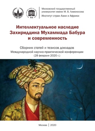 . Интеллектуальное наследие Захириддина Мухаммада Бабура и современность. Сборник статей и тезисов докладов Международной научно- практической конференции 28 февраля 2020 г.
