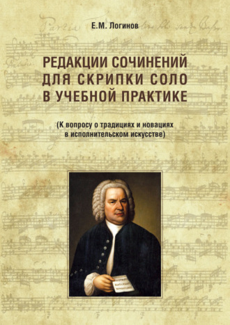 Евгений Логинов. Редакции сочинений для скрипки соло в учебной практике. К вопросу о традициях и новациях в исполнительском искусстве