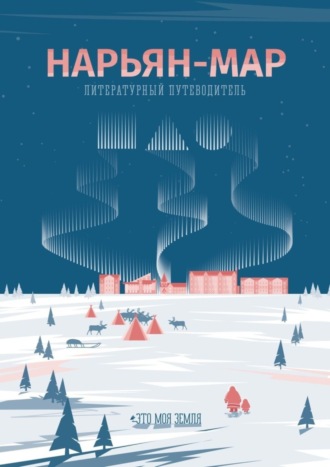 Елена Козина. Нарьян-Мар. Литературный путеводитель. Это моя земля