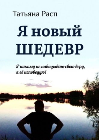 . Я новый ШЕДЕВР. Я ни кому не навязываю свою веру, я ее исповедую!