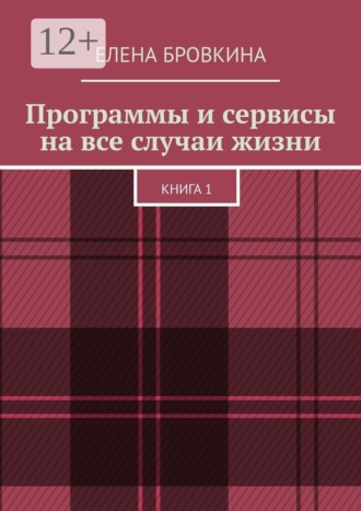 Елена Бровкина. Программы и сервисы на все случаи жизни. Книга 1