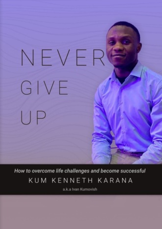 . NEVER GIVE UP. How to Overcome life challenges and become Successful