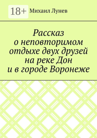 . Рассказ о неповторимом отдыхе двух друзей на реке Дон и в городе Воронеже