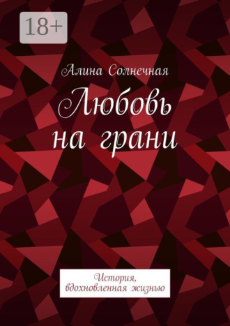 Алина Солнечная. Любовь на грани. История, вдохновленная жизнью