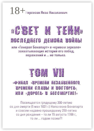 . «Свет и Тени» Последнего Демона Войны, или «Генерал Бонапарт» в «кривом зеркале» захватывающих историй его побед, поражений и… не только. Том VII. Финал «времени незабвенного, времени славы и восторга», или «Дорога» в Бессмертие!