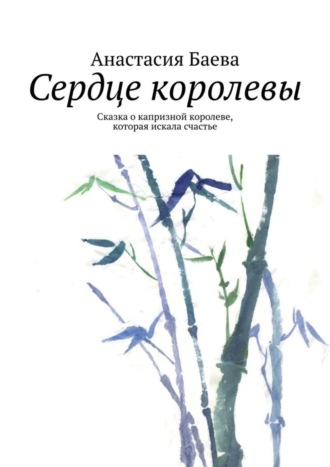 Анастасия Баева. Сердце королевы. Сказка о капризной королеве, которая искала счастье