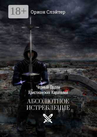 Орион Слэйтер. Черный Орден Христианских Карателей. Абсолютное Истребление