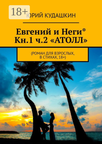 . Евгений и Неги* Кн.1 ч.2 «Атолл». Роман для взрослых, в стихах, 18+