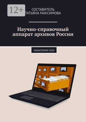 Татьяна Максимова. Научно-справочный аппарат архивов России. Мониторинг-2020