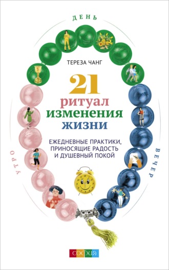 Тереза Чанг. 21 ритуал изменения жизни. Ежедневные практики, приносящие радость и душевный покой
