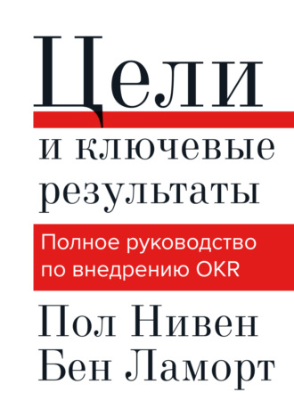 . Цели и ключевые результаты. Полное руководство по внедрению OKR