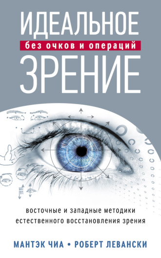 Мантэк Чиа. Идеальное зрение без очков и операций. Восточные и западные методики естественного восстановления зрения