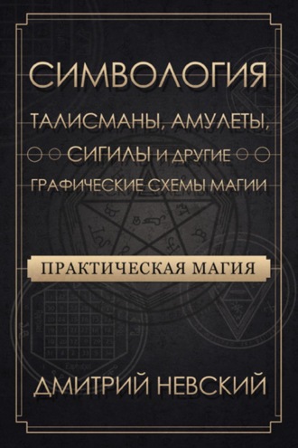 . Практическая магия. Симвология. Талисманы, амулеты, сигилы и другие графические схемы магии