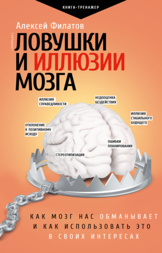 . Ловушки и иллюзии мозга. Как мозг нас обманывает и как использовать это в своих интересах
