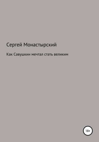 Сергей Семенович Монастырский. Как Савушкин мечтал стать великим и что из этого получилось