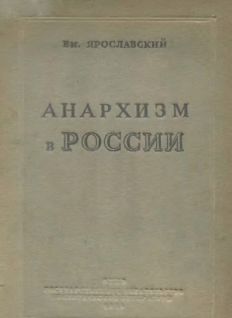 Е. М. Ярославский. Анархизм в России. Как история разрешила спор между анархистами и коммунистами в русской революции
