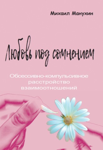 . Любовь под сомнением. Обсессивно-компульсивное расстройство взаимоотношений