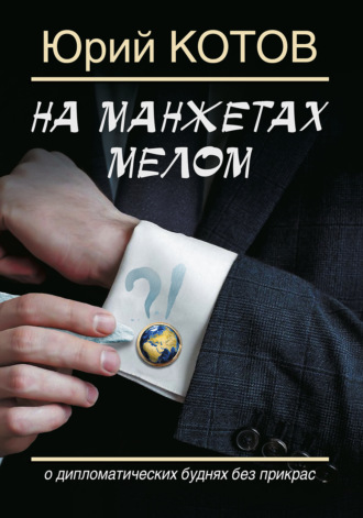 Юрий Котов. На манжетах мелом. О дипломатических буднях без прикрас