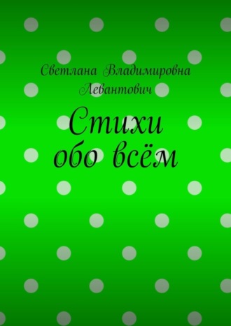 Светлана Владимировна Левантович. Стихи обо всём