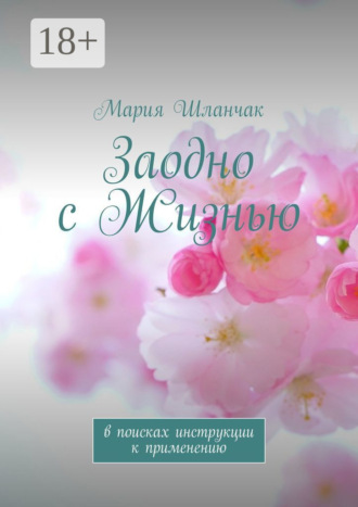 Мария Шланчак. Заодно с Жизнью. В поисках инструкции к применению