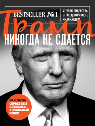 Дональд Джон Трамп. Трамп никогда не сдается. 41 урок лидерства от эксцентричного миллиардера