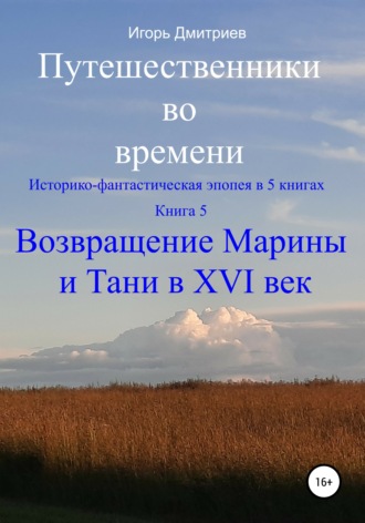 . Путешественники во времени. Историко-фантастическая эпопея в 5 книгах. Книга 5. Возвращение Марины и Тани в XVI век