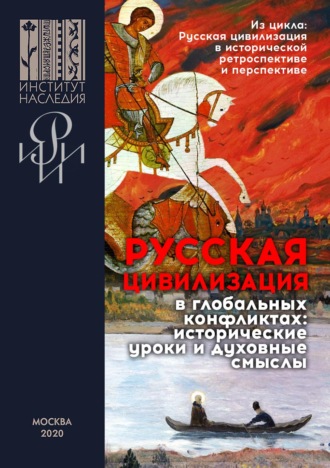 Коллектив авторов. Русская цивилизация в глобальных конфликтах: исторические уроки и духовные смыслы. Сборник материалов научных конференций, организованных Институтом Наследия и РИИИ под эгидой Санкт-Петербургского международного культурного форума в 2018–2019 гг.