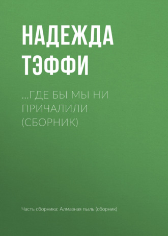 Надежда Тэффи. …Где бы мы ни причалили (сборник)