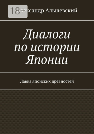 Александр Альшевский. Диалоги по истории Японии. Лавка японских древностей