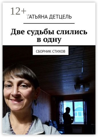 Татьяна Ивановна Детцель. Две судьбы слились в одну. Сборник стихов