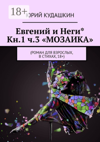 . Евгений и Неги* Кн.1 ч.3 «Мозаика». Роман для взрослых, в стихах, 18+
