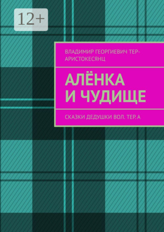 Владимир Георгиевич Тер-Аристокесянц. Алёнка и Чудище. Сказки Дедушки Вол. ТЕр. а