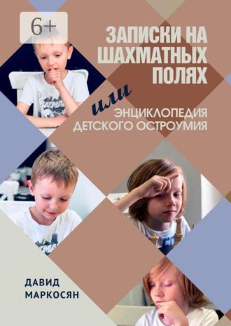 Давид Маркосян. Записки на шахматных полях, или Энциклопедия детского остроумия