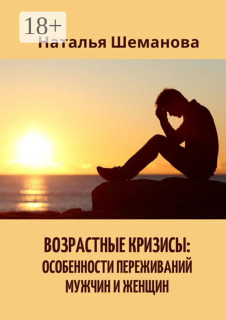 Наталья Алексеевна Шеманова. Возрастные кризисы: особенности переживаний мужчин и женщин