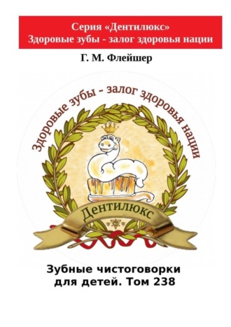 . Зубные чистоговорки для детей. Том 238. Серия «Дентилюкс». Здоровые зубы – залог здоровья нации