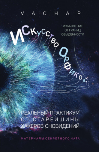 VACHAP. Искусство Орфиков: избавление от границ обыденности. Реальный практикум от старейшины хакеров сновидений