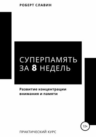 Роберт Славин. Суперпамять за 8 недель. Практический курс по развитию концентрации внимания и памяти